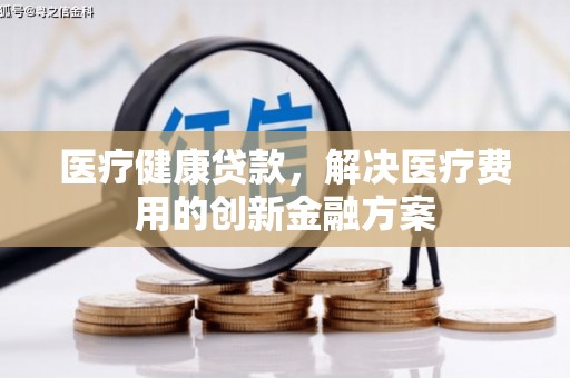 立山医疗健康贷款，解决医疗费用的创新金融方案