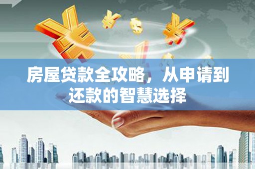 立山房屋贷款全攻略，从申请到还款的智慧选择