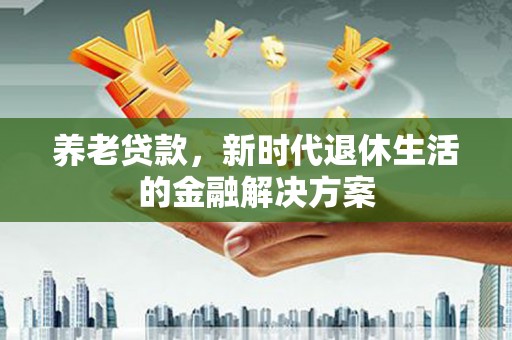 立山养老贷款，新时代退休生活的金融解决方案