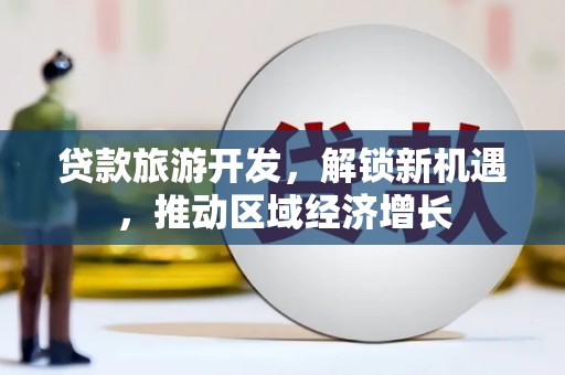 立山贷款旅游开发，解锁新机遇，推动区域经济增长