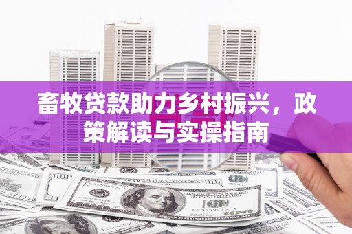 立山畜牧贷款助力乡村振兴，政策解读与实操指南