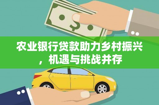 立山农业银行贷款助力乡村振兴，机遇与挑战并存
