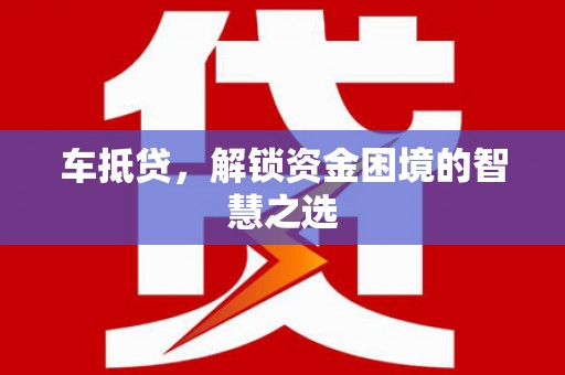 立山车抵贷，解锁资金困境的智慧之选
