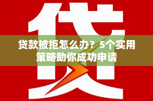 立山贷款被拒怎么办？5个实用策略助你成功申请