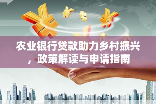 立山农业银行贷款助力乡村振兴，政策解读与申请指南