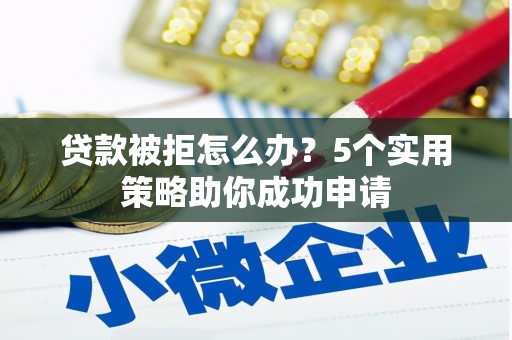 立山贷款被拒怎么办？5个实用策略助你成功申请