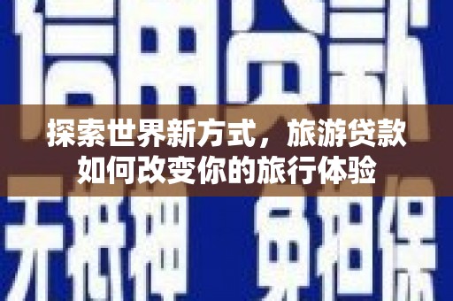 立山探索世界新方式，旅游贷款如何改变你的旅行体验