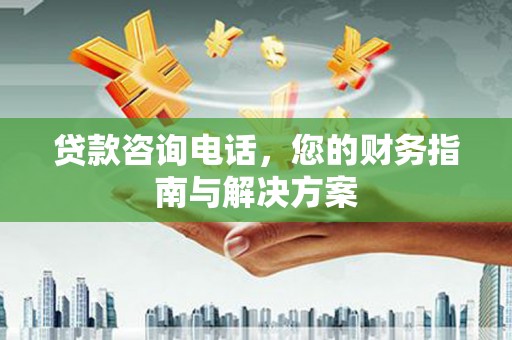 立山贷款咨询电话，您的财务指南与解决方案