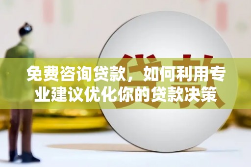 立山免费咨询贷款，如何利用专业建议优化你的贷款决策