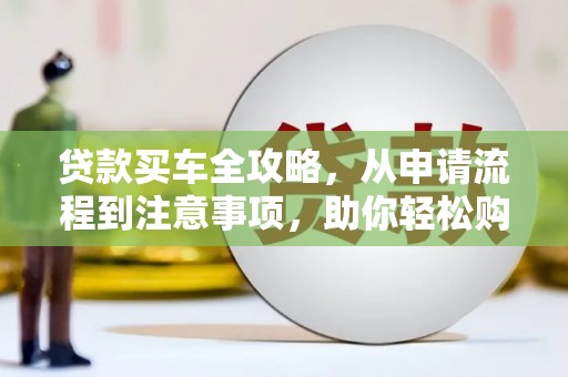 立山贷款买车全攻略，从申请流程到注意事项，助你轻松购车