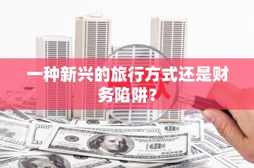 立山一种新兴的旅行方式还是财务陷阱？