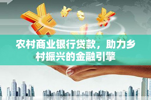 立山农村商业银行贷款，助力乡村振兴的金融引擎